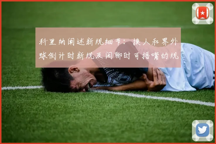 科里纳阐述新规细节：换人和界外球倒计时新规及闲聊时可捂嘴的规定