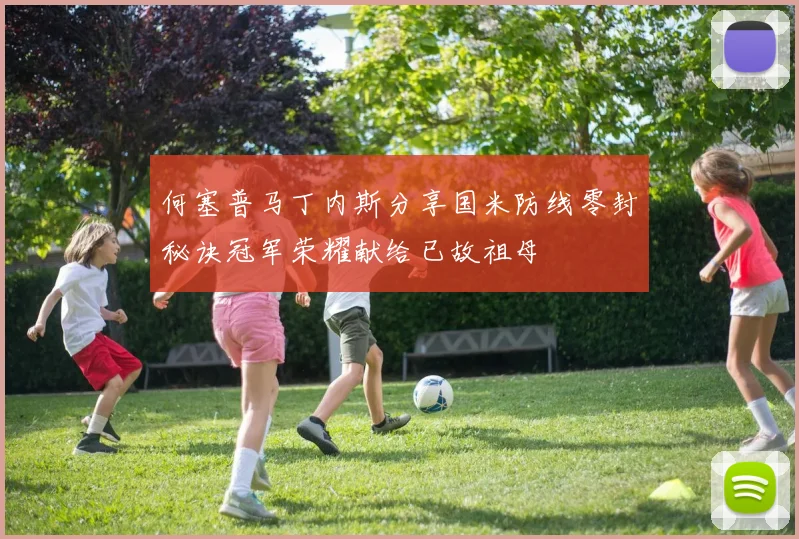 何塞普马丁内斯分享国米防线零封秘诀冠军荣耀献给已故祖母