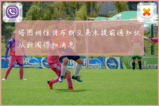塔图姆惊讶布朗交易未提前通知仅从新闻得知消息
