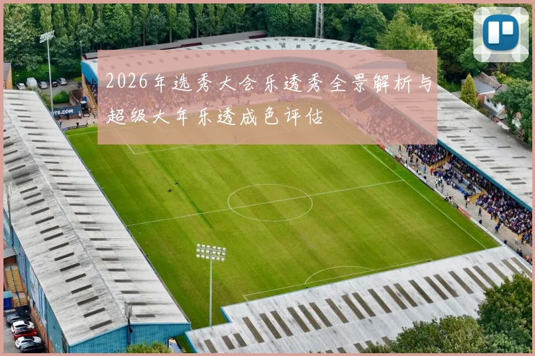2026年选秀大会乐透秀全景解析与超级大年乐透成色评估