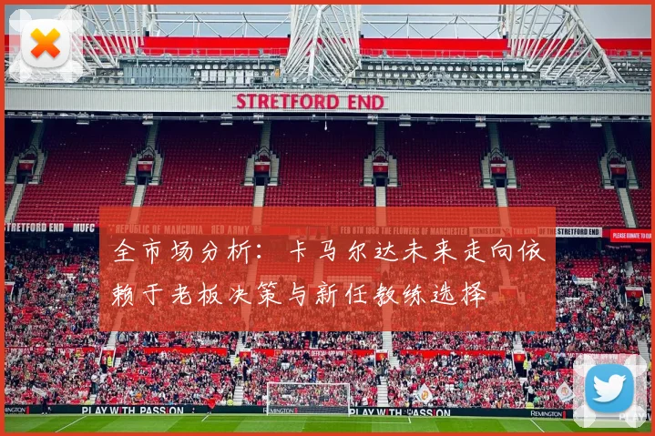 全市场分析：卡马尔达未来走向依赖于老板决策与新任教练选择