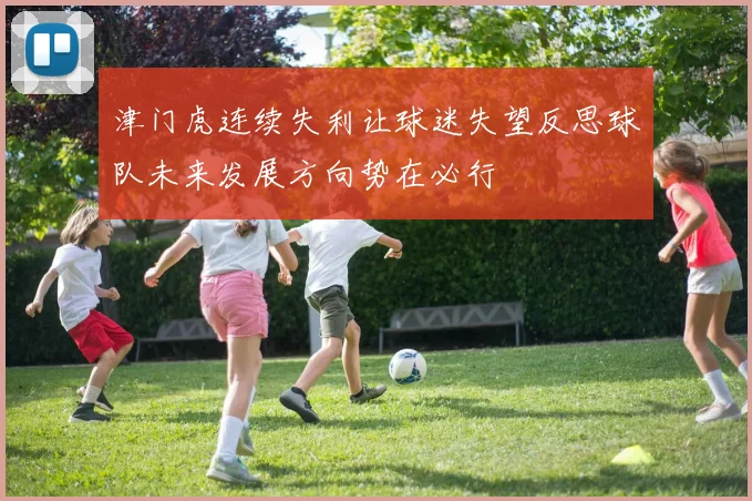 津门虎连续失利让球迷失望反思球队未来发展方向势在必行