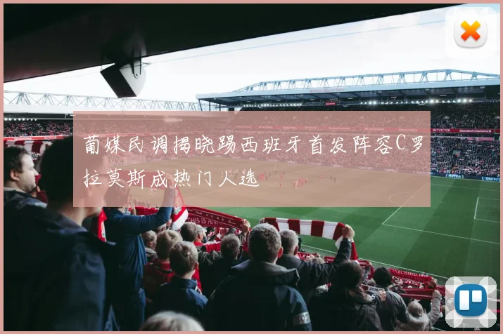葡媒民调揭晓踢西班牙首发阵容C罗拉莫斯成热门人选