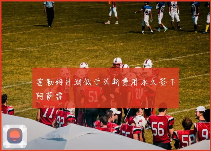 富勒姆计划低于买断费用永久签下阿萨雷