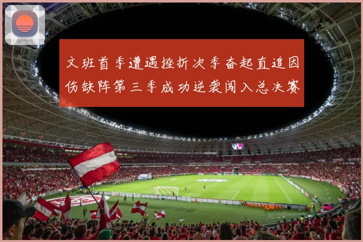 文班首季遭遇挫折次季奋起直追因伤缺阵第三季成功逆袭闯入总决赛