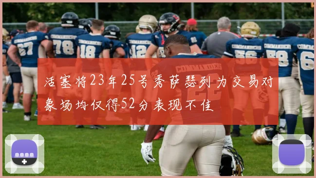 活塞将23年25号秀萨瑟列为交易对象场均仅得52分表现不佳