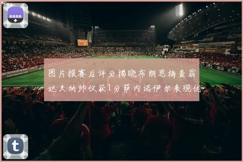 图片报赛后评分揭晓布朗恩梅查翁达夫纳帅仅获1分萨内诺伊尔表现优异获3分