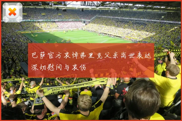 巴萨官方哀悼弗里克父亲离世表达深切慰问与哀伤