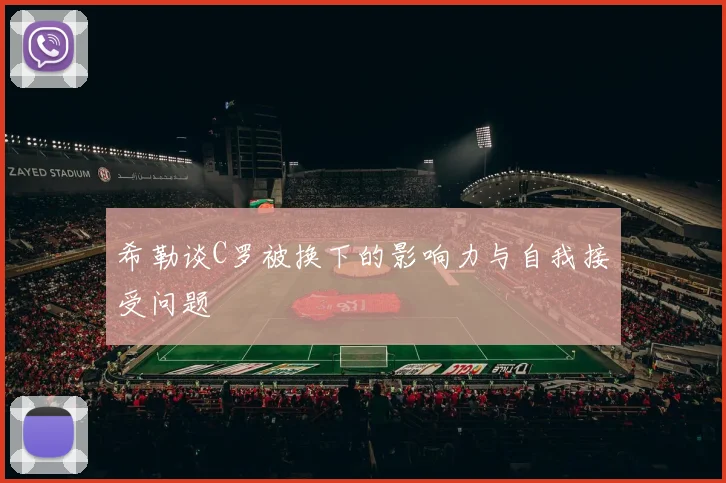 希勒谈C罗被换下的影响力与自我接受问题