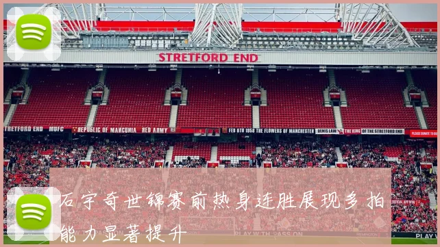 石宇奇世锦赛前热身连胜展现多拍能力显著提升